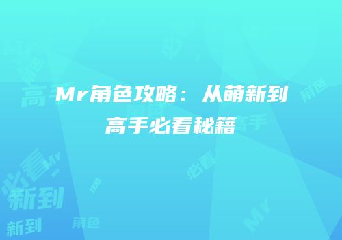 Mr角色攻略：从萌新到高手必看秘籍