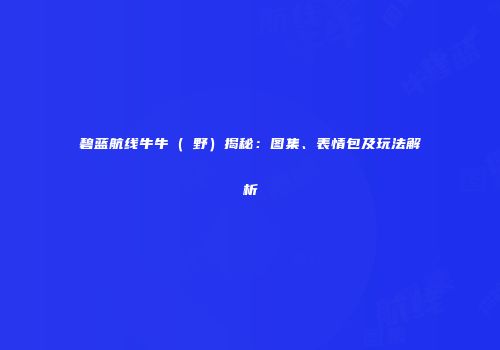 碧蓝航线牛牛（樫野）揭秘：图集、表情包及玩法解析