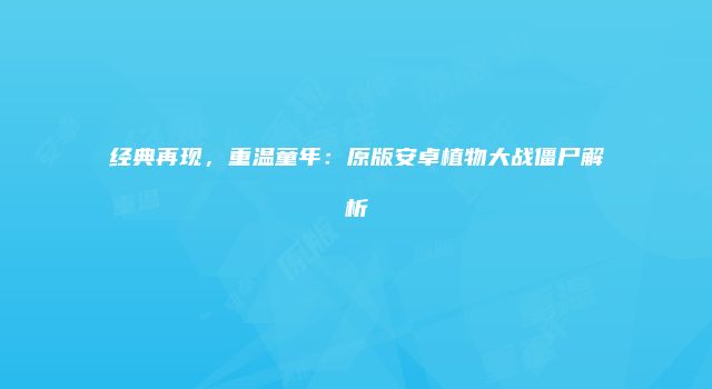 经典再现，重温童年：原版安卓植物大战僵尸解析