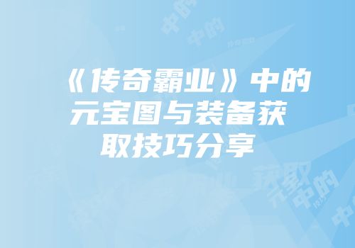 《传奇霸业》中的元宝图与装备获取技巧分享