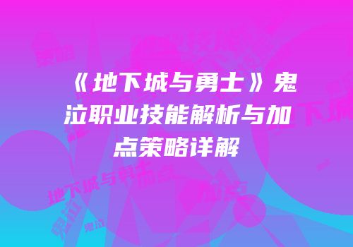 《地下城与勇士》鬼泣职业技能解析与加点策略详解