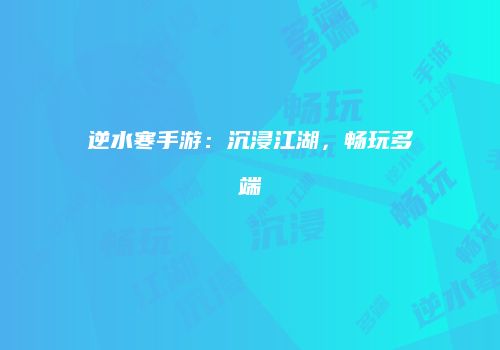 逆水寒手游：沉浸江湖，畅玩多端