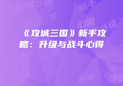 《攻城三国》新手攻略：升级与战斗心得