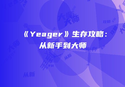 《Yeager》生存攻略：从新手到大师