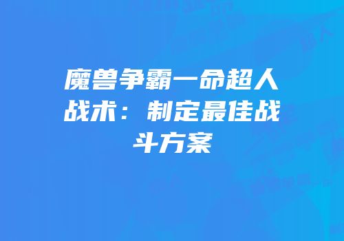魔兽争霸一命超人战术:制定最佳战斗方案