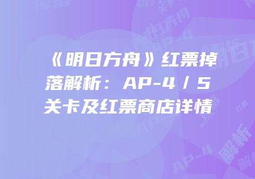 《明日方舟》红票掉落解析：AP-4／5关卡及红票商店详情