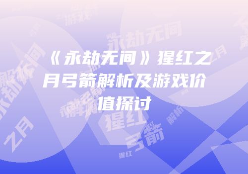 《永劫无间》猩红之月弓箭解析及游戏价值探讨