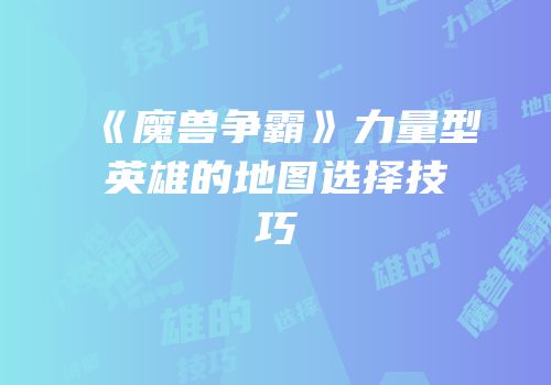 《魔兽争霸》力量型英雄的地图选择技巧