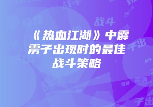 《热血江湖》中霹雳子出现时的最佳战斗策略