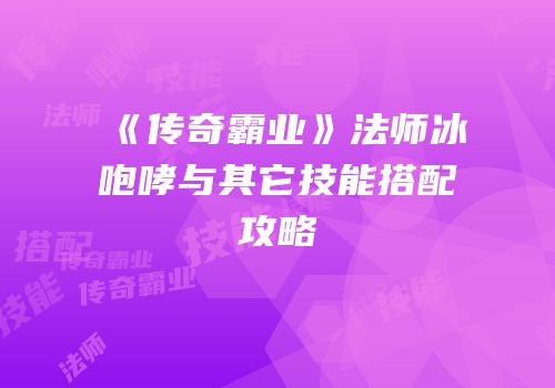 《传奇霸业》法师冰咆哮与其它技能搭配攻略