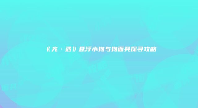 《光·遇》悬浮小狗与狗面具探寻攻略