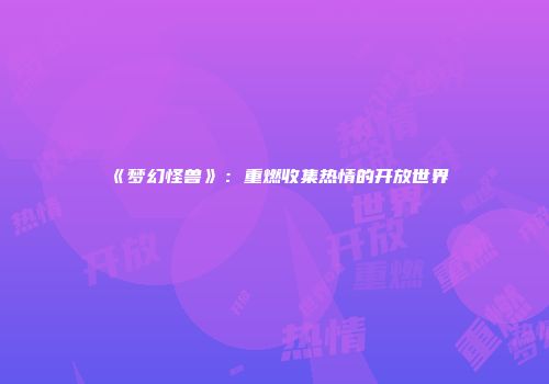 《梦幻怪兽》：重燃收集热情的开放世界