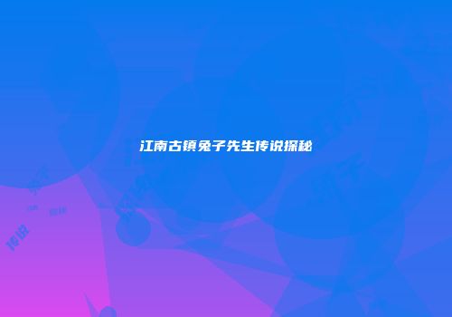 江南古镇兔子先生传说探秘