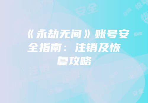《永劫无间》账号安全指南：注销及恢复攻略