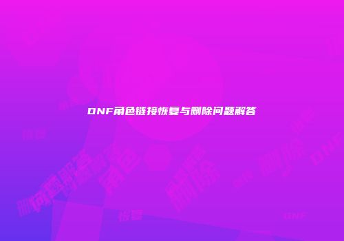 DNF角色链接恢复与删除问题解答