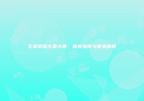 王者荣耀全国大赛：参赛指南与赛事解析