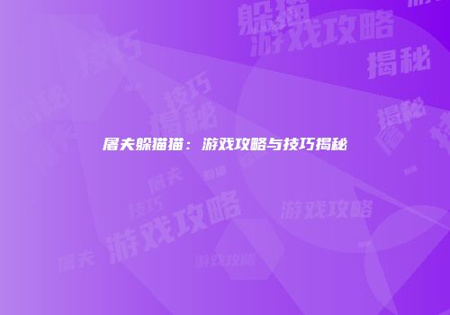 屠夫躲猫猫：游戏攻略与技巧揭秘