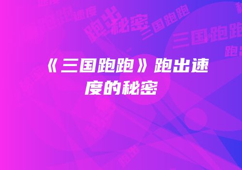 《三国跑跑》跑出速度的秘密