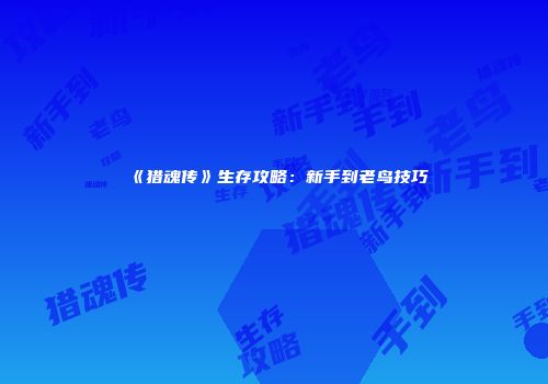 《猎魂传》生存攻略：新手到老鸟技巧