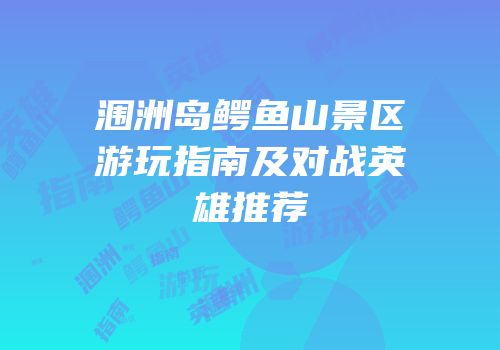 涠洲岛鳄鱼山景区游玩指南及对战英雄推荐