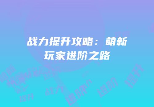 战力提升攻略：萌新玩家进阶之路
