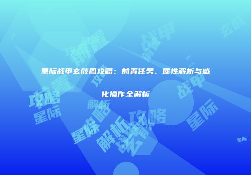 星际战甲玄骸图攻略：前置任务、属性解析与感化操作全解析