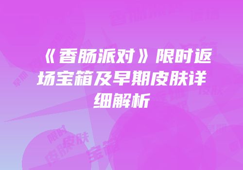 《香肠派对》限时返场宝箱及早期皮肤详细解析