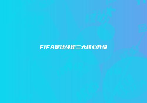 FIFA足球经理三大核心升级