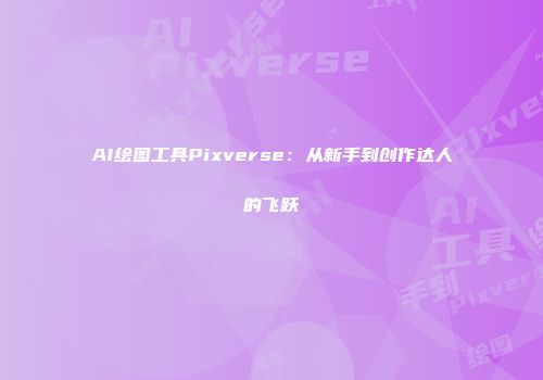 AI绘图工具Pixverse：从新手到创作达人的飞跃