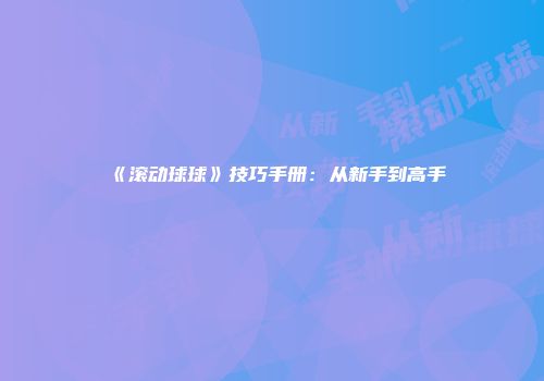 《滚动球球》技巧手册：从新手到高手