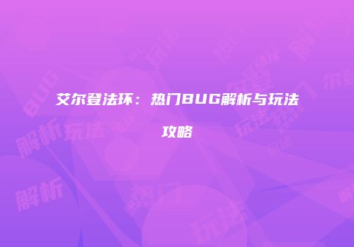 艾尔登法环：热门BUG解析与玩法攻略