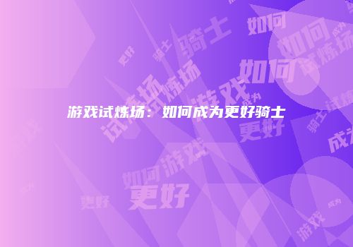 游戏试炼场：如何成为更好骑士
