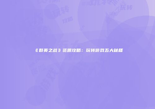 《群英之战》资源攻略：玩转游戏五大秘籍