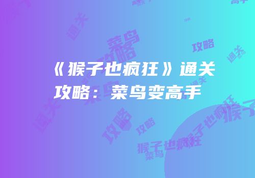 《猴子也疯狂》通关攻略：菜鸟变高手