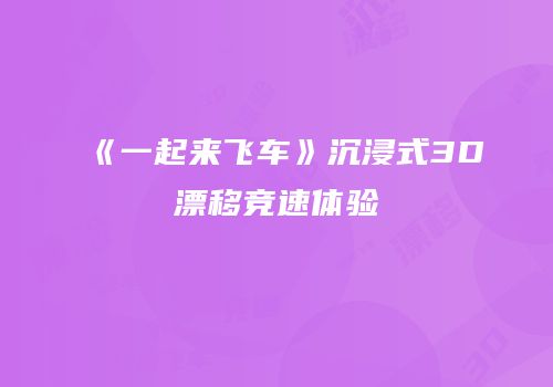 《一起来飞车》沉浸式3D漂移竞速体验