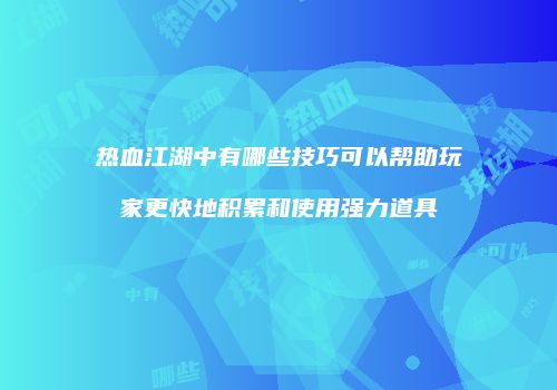 热血江湖中有哪些技巧可以帮助玩家更快地积累和使用强力道具