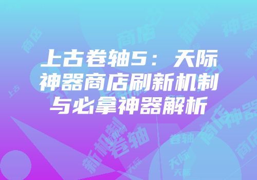 上古卷轴5：天际神器商店刷新机制与必拿神器解析