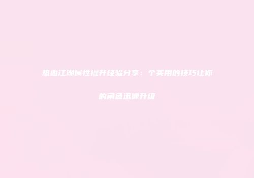 热血江湖属性提升经验分享：个实用的技巧让你的角色迅速升级