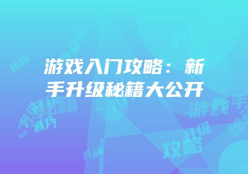 游戏入门攻略：新手升级秘籍大公开