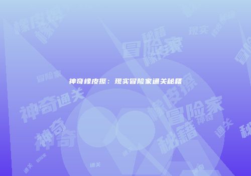 神奇橡皮擦：现实冒险家通关秘籍