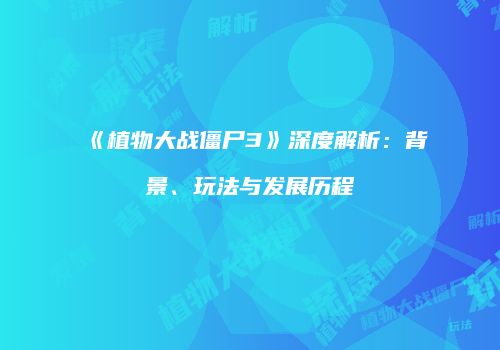 《植物大战僵尸3》深度解析：背景、玩法与发展历程