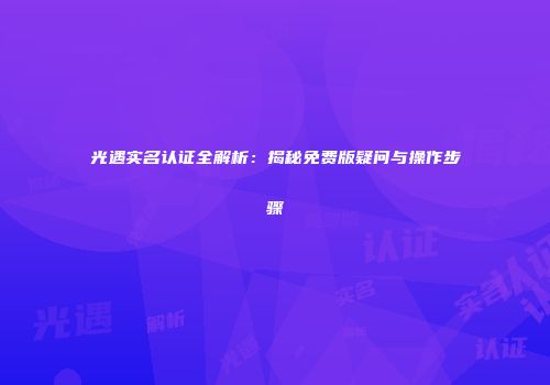 光遇实名认证全解析：揭秘免费版疑问与操作步骤