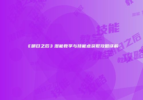 《明日之后》潜能教学与技能点获取攻略详解