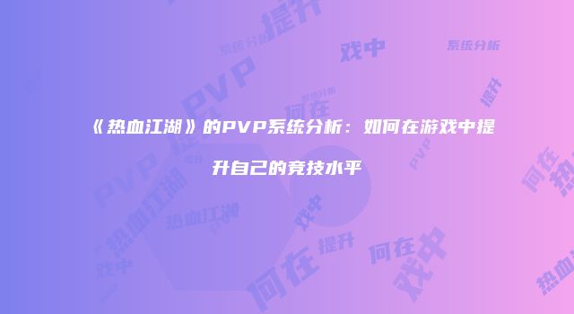 《热血江湖》的PVP系统分析：如何在游戏中提升自己的竞技水平