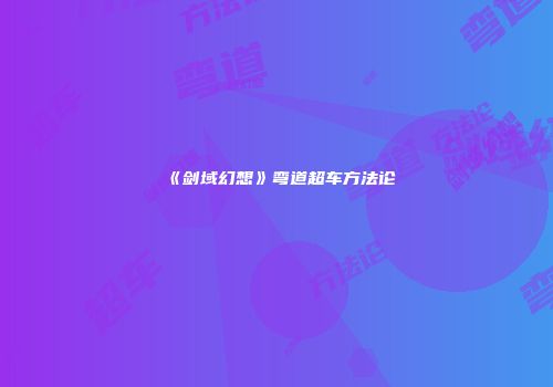 《剑域幻想》弯道超车方法论