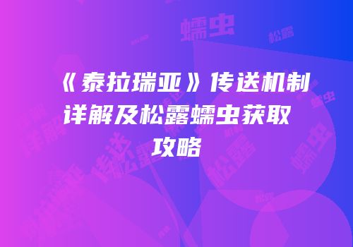 《泰拉瑞亚》传送机制详解及松露蠕虫获取攻略