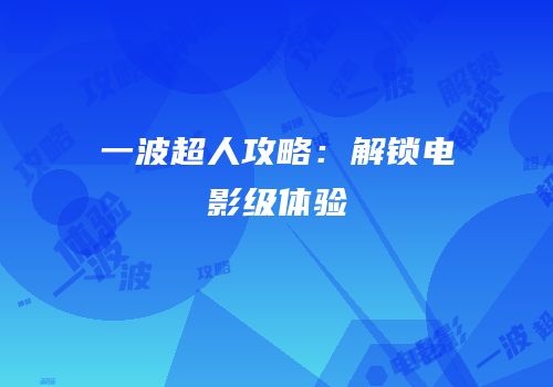 一波超人攻略：解锁电影级体验
