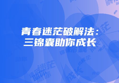 青春迷茫破解法：三锦囊助你成长