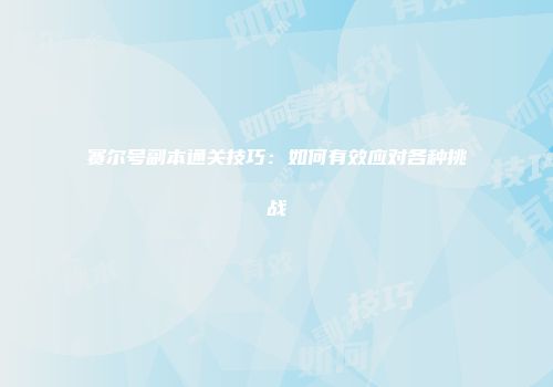 赛尔号副本通关技巧：如何有效应对各种挑战