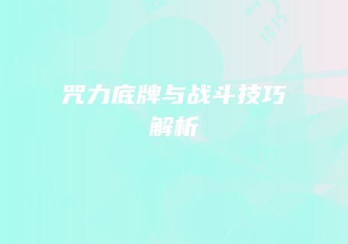 咒力底牌与战斗技巧解析